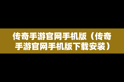 传奇手游官网手机版（传奇手游官网手机版下载安装）-第1张图片-传奇手游