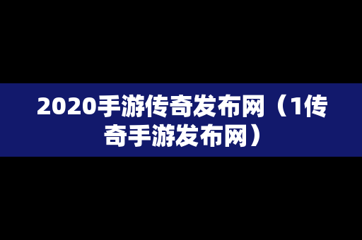 2020手游传奇发布网（1传奇手游发布网）