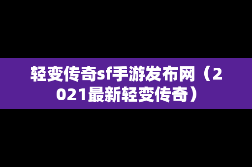 轻变传奇sf手游发布网（2021最新轻变传奇）