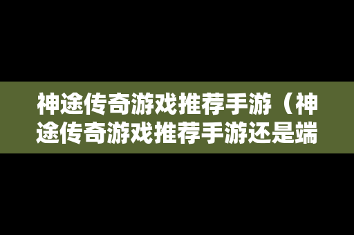 神途传奇游戏推荐手游（神途传奇游戏推荐手游还是端游）