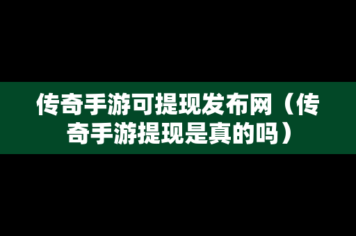 传奇手游可提现发布网（传奇手游提现是真的吗）