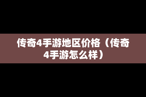 传奇4手游地区价格（传奇4手游怎么样）-第1张图片-传奇手游