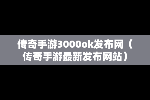 传奇手游3000ok发布网（传奇手游最新发布网站）