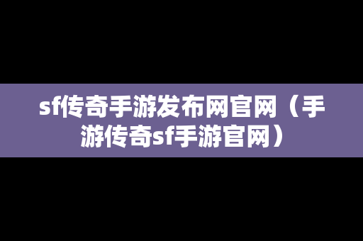 sf传奇手游发布网官网（手游传奇sf手游官网）