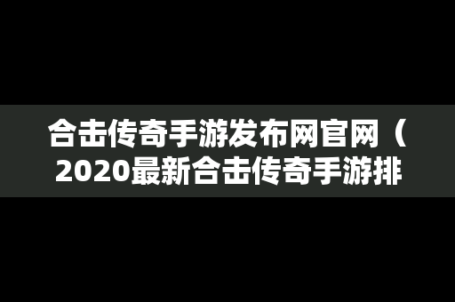 合击传奇手游发布网官网（2020最新合击传奇手游排行榜）