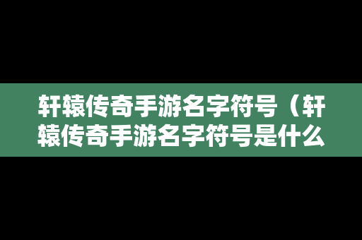 轩辕传奇手游名字符号（轩辕传奇手游名字符号是什么）