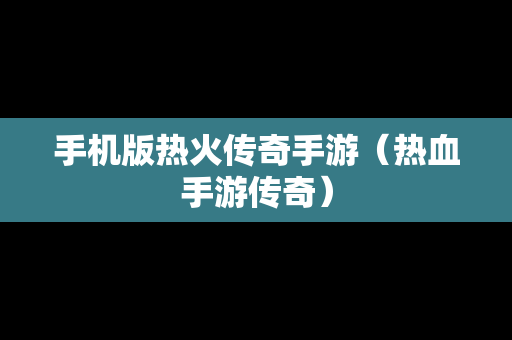 手机版热火传奇手游（热血手游传奇）-第1张图片-传奇手游