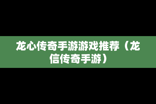 龙心传奇手游游戏推荐（龙信传奇手游）