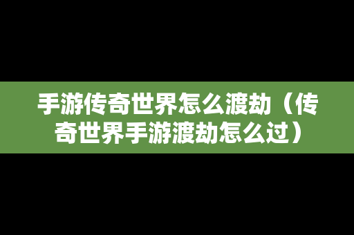 手游传奇世界怎么渡劫（传奇世界手游渡劫怎么过）-第1张图片-传奇手游