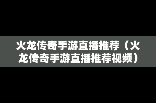 火龙传奇手游直播推荐（火龙传奇手游直播推荐视频）