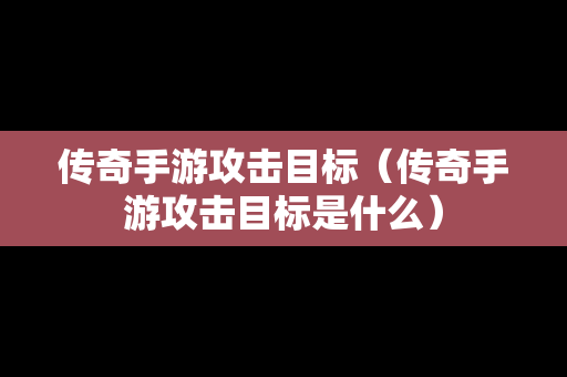 传奇手游攻击目标（传奇手游攻击目标是什么）