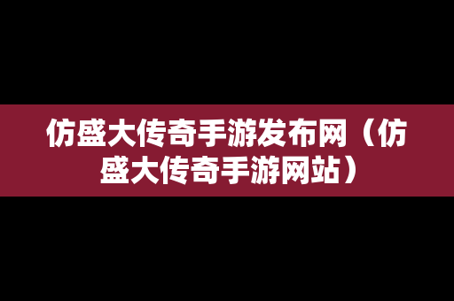 仿盛大传奇手游发布网（仿盛大传奇手游网站）