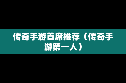 传奇手游首席推荐（传奇手游第一人）-第1张图片-传奇手游