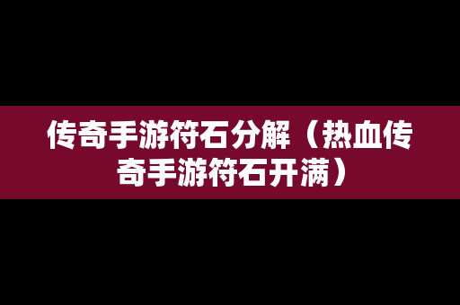 传奇手游符石分解（热血传奇手游符石开满）