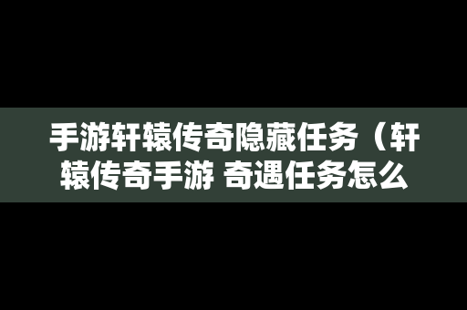 手游轩辕传奇隐藏任务（轩辕传奇手游 奇遇任务怎么做）-第1张图片-传奇手游