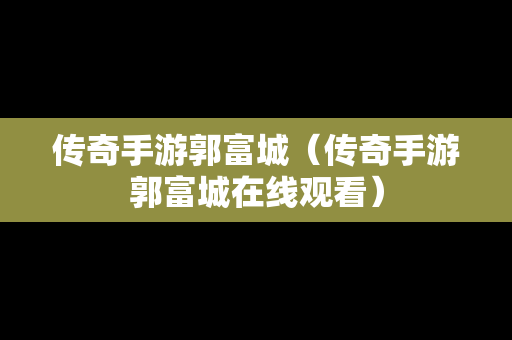 传奇手游郭富城（传奇手游郭富城在线观看）