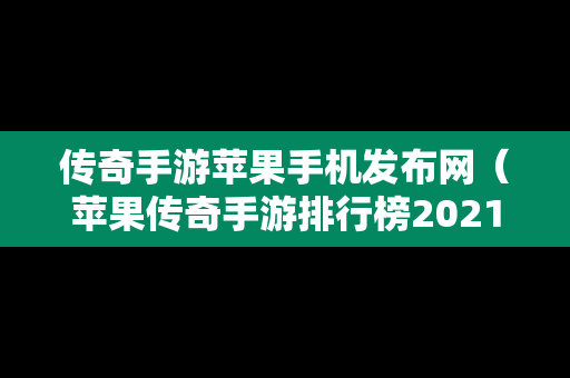 传奇手游苹果手机发布网（苹果传奇手游排行榜2021前十名）