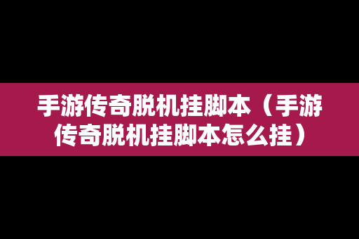 手游传奇脱机挂脚本（手游传奇脱机挂脚本怎么挂）