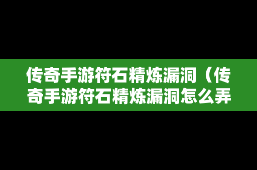 传奇手游符石精炼漏洞（传奇手游符石精炼漏洞怎么弄）