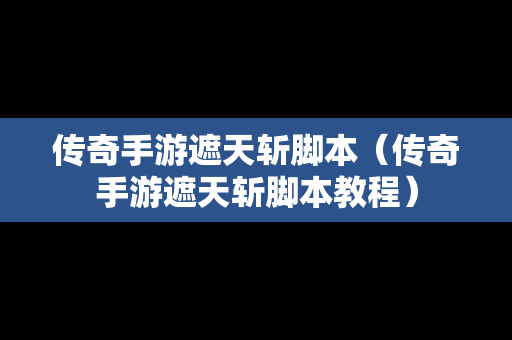 传奇手游遮天斩脚本（传奇手游遮天斩脚本教程）