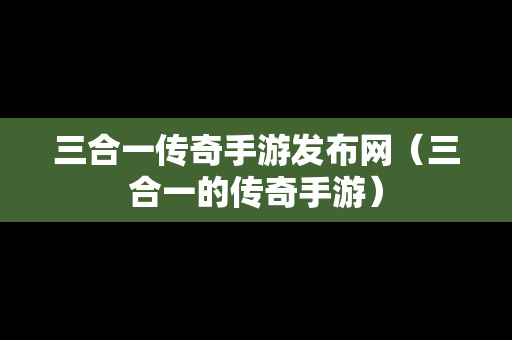 三合一传奇手游发布网（三合一的传奇手游）