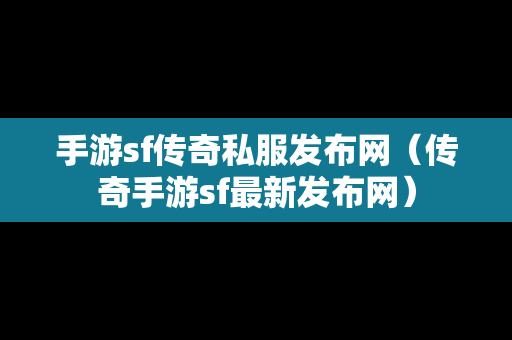 手游sf传奇私服发布网（传奇手游sf最新发布网）