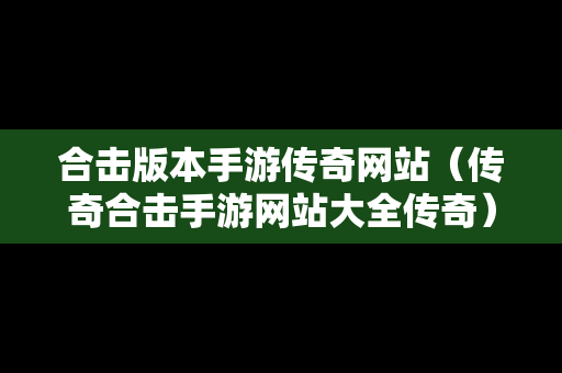 合击版本手游传奇网站（传奇合击手游网站大全传奇）