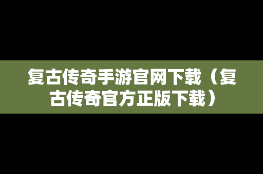 复古传奇手游官网下载（复古传奇官方正版下载）