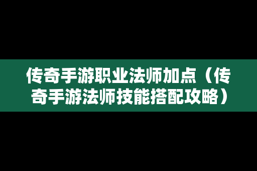 传奇手游职业法师加点（传奇手游法师技能搭配攻略）