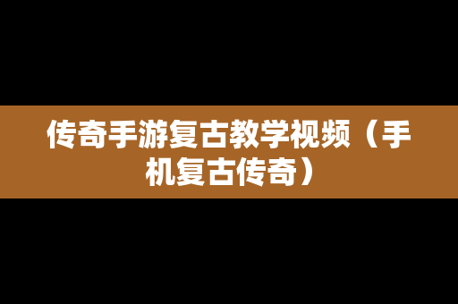 传奇手游复古教学视频（手机复古传奇）-第1张图片-传奇手游