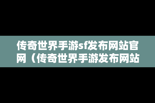 传奇世界手游sf发布网站官网（传奇世界手游发布网站大全）