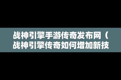 战神引擎手游传奇发布网（战神引擎传奇如何增加新技能）