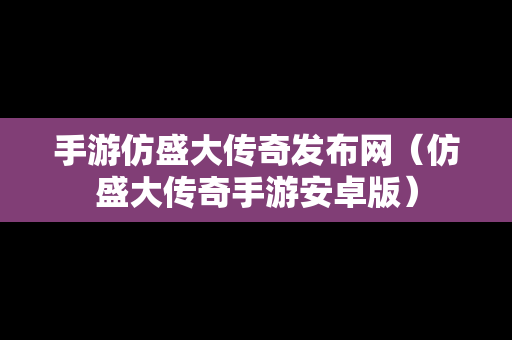 手游仿盛大传奇发布网（仿盛大传奇手游安卓版）