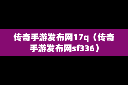 传奇手游发布网17q（传奇手游发布网sf336）