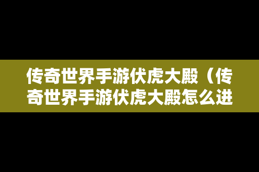 传奇世界手游伏虎大殿（传奇世界手游伏虎大殿怎么进）