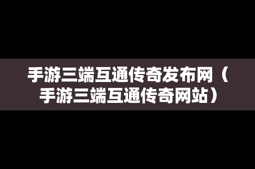 手游三端互通传奇发布网（手游三端互通传奇网站）