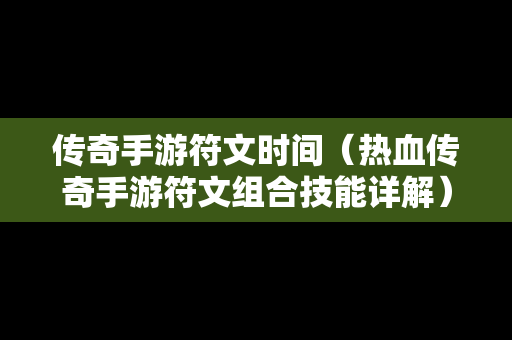 传奇手游符文时间（热血传奇手游符文组合技能详解）