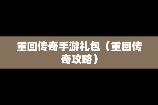 重回传奇手游礼包（重回传奇攻略）