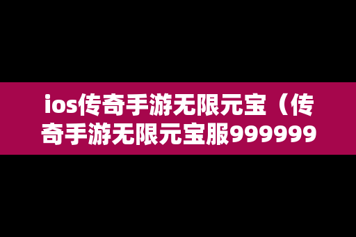 ios传奇手游无限元宝（传奇手游无限元宝服9999999）