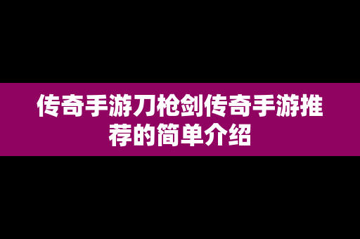 传奇手游刀枪剑传奇手游推荐的简单介绍