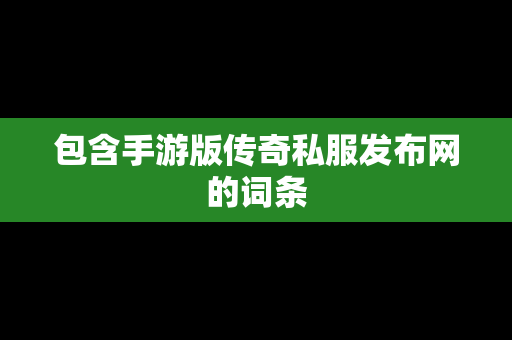 包含手游版传奇私服发布网的词条