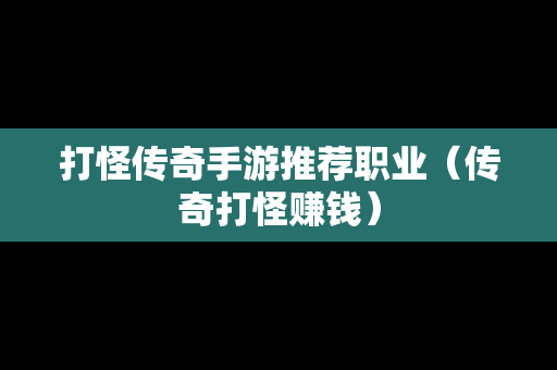 打怪传奇手游推荐职业（传奇打怪赚钱）