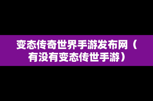 变态传奇世界手游发布网（有没有变态传世手游）