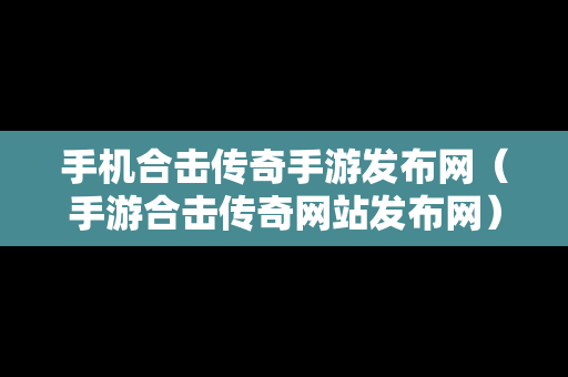 手机合击传奇手游发布网（手游合击传奇网站发布网）