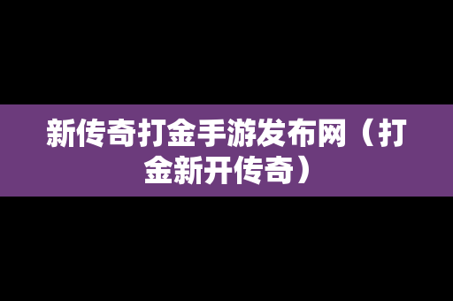 新传奇打金手游发布网（打金新开传奇）