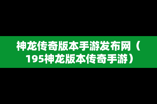 神龙传奇版本手游发布网（195神龙版本传奇手游）