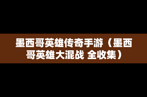 墨西哥英雄传奇手游（墨西哥英雄大混战 全收集）-第1张图片-传奇手游