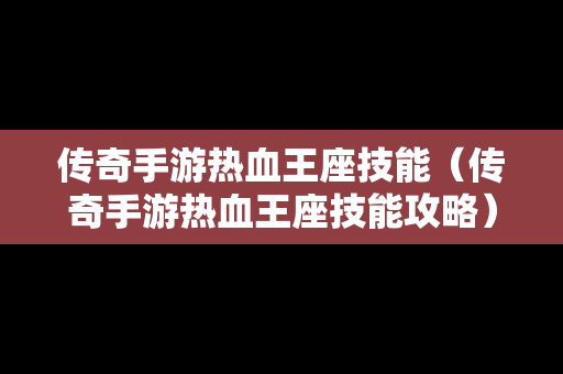 传奇手游热血王座技能（传奇手游热血王座技能攻略）