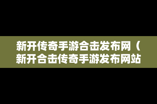 新开传奇手游合击发布网（新开合击传奇手游发布网站）