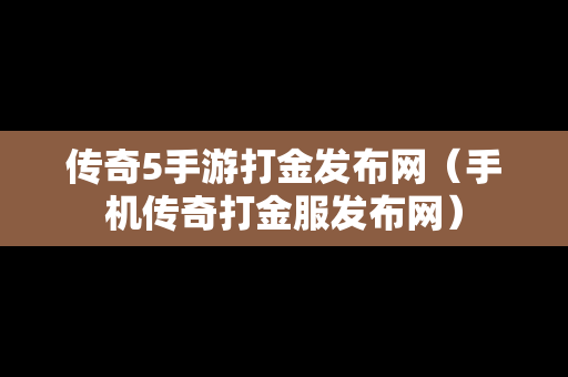 传奇5手游打金发布网（手机传奇打金服发布网）